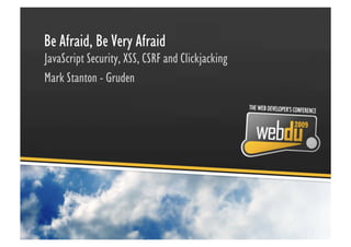 Be Afraid, Be Very Afraid
JavaScript Security, XSS, CSRF and Clickjacking
Mark Stanton - Gruden
 