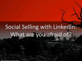 Social Selling with LinkedIn:
What are you afraid of?
cc: Athena's Pix - https://www.flickr.com/photos/23045224@N04
 