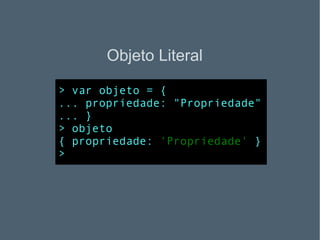 Objeto Literal > var objeto = { ... propriedade: "Propriedade" ... } > objeto { propriedade:  'Propriedade'  } > 