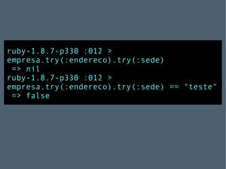 ruby-1.8.7-p330 :012 > empresa.try(:endereco).try(:sede) => nil ruby-1.8.7-p330 :012 > empresa.try(:endereco).try(:sede) == "teste" => false 