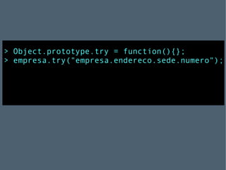 > Object.prototype.try = function(){}; > empresa.try("empresa.endereco.sede.numero"); 