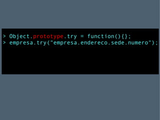> Object. prototype .try = function(){}; > empresa.try("empresa.endereco.sede.numero"); 