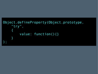 Object.defineProperty(Object.prototype,  "try",  { value: function(){} } ); 