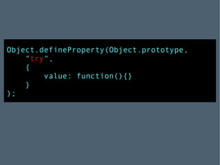 Object.defineProperty(Object.prototype,  " try ",  { value: function(){} } ); 