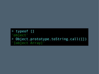 > typeof [] 'object' > Object.prototype.toString.call([]) '[object Array]' 