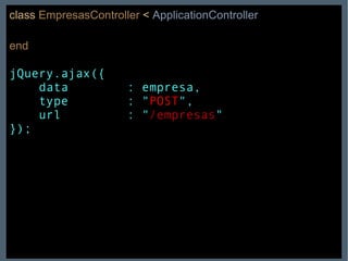 class   EmpresasController   <   ApplicationController end jQuery.ajax({  data  : empresa, type  : " POST ", url  : " /empresas " }); 