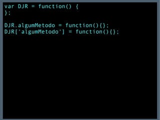var DJR = function() { }; DJR.algumMetodo = function(){}; DJR['algumMetodo'] = function(){}; 