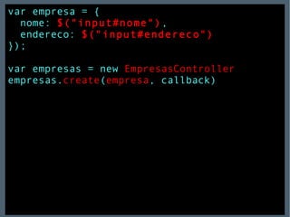 var empresa = { nome:   $("input#nome") , endereco:   $("input#endereco") }); var empresas = new  EmpresasController empresas. create ( empresa , callback) 