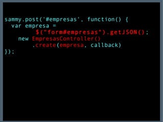 sammy.post('#empresas', function() { var empresa =  $("form#empresas").getJSON() ; new  EmpresasController() . create ( empresa , callback) }); 