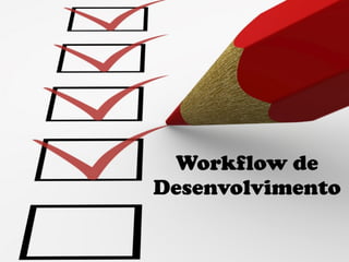 Workflow de
Desenvolvimento
 