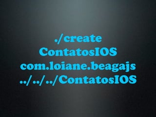 ./create
     ContatosIOS
com.loiane.beagajs
../../../ContatosIOS
 