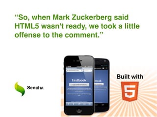 “So, when Mark Zuckerberg said
HTML5 wasn't ready, we took a little
offense to the comment.”
 
