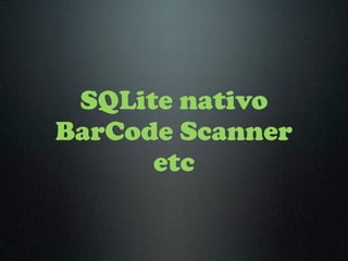 SQLite nativo
BarCode Scanner
      etc
 