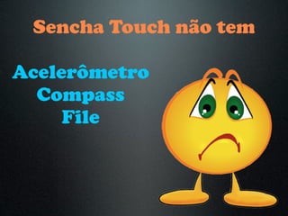 Sencha Touch não tem

Acelerômetro
  Compass
     File
 