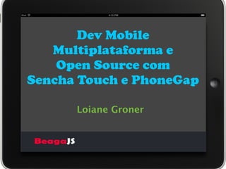 Dev Mobile
   Multiplataforma e
    Open Source com
Sencha Touch e PhoneGap

      Loiane Groner
 