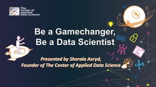 Be a Gamechanger,
Be a Data Scientist
 