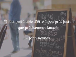 “Il est préférable d’être à peu près juste
que précisément faux.”
– John Keynes
 