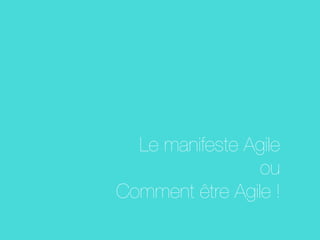 Le manifeste Agile
ou 
Comment être Agile !
 