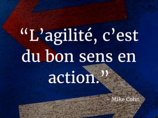 - Mike Cohn
“L’agilité, c’est
du bon sens en
action.”
 