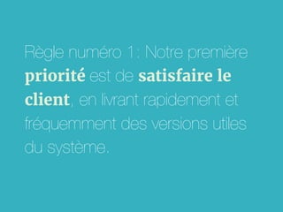 Règle numéro 1: Notre première
priorité est de satisfaire le
client, en livrant rapidement et
fréquemment des versions utiles
du système.

 