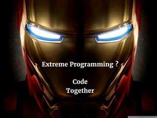Extreme Programming ?
Code
Together
 