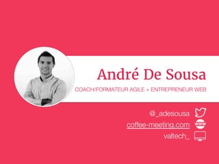 André De Sousa
COACH/FORMATEUR AGILE + ENTREPRENEUR WEB
@_adesousa
coffee-meeting.com
valtech_
 