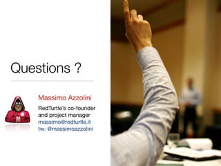 Questions ?
Massimo Azzolini
RedTurtle’s co-founder
and project manager
massimo@redturtle.it
tw: @massimoazzolini
 