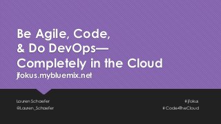 Be Agile, Code,
& Do DevOps—
Completely in the Cloud
jfokus.mybluemix.net
Lauren Schaefer #jfokus
@Lauren_Schaefer #Code4TheCloud
 