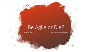Agile @ SDQ by: Juan Carlos Mordán
Be Agile or Die?
Agile @ SDQ - 2019
 
