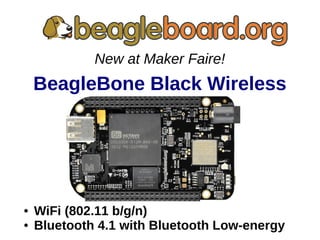 ● WiFi (802.11 b/g/n)
● Bluetooth 4.1 with Bluetooth Low-energy
New at Maker Faire!
BeagleBone Black Wireless
 