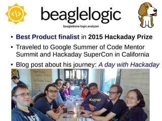 ● Best Product finalist in 2015 Hackaday Prize
● Traveled to Google Summer of Code Mentor
Summit and Hackaday SuperCon in California
● Blog post about his journey: A day with Hackaday
Kumar
 