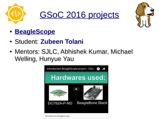GSoC 2016 projects
● BeagleScope
● Student: Zubeen Tolani
● Mentors: SJLC, Abhishek Kumar, Michael
Welling, Hunyue Yau
 