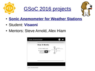 GSoC 2016 projects
● Sonic Anemometer for Weather Stations
● Student: Visaoni
● Mentors: Steve Arnold, Alex Hiam
 