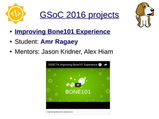 GSoC 2016 projects
● Improving Bone101 Experience
● Student: Amr Ragaey
● Mentors: Jason Kridner, Alex Hiam
 