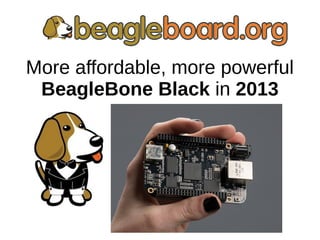 More affordable, more powerful
BeagleBone Black in 2013
 
