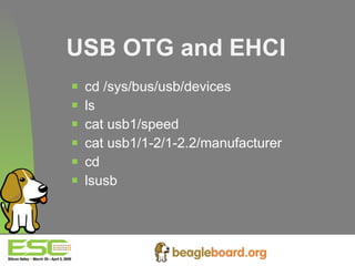 USB OTG and EHCI cd /sys/bus/usb/devices ls cat usb1/speed cat usb1/1-2/1-2.2/manufacturer cd lsusb   