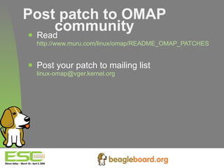 Post patch to OMAP community Read http://www.muru.com/linux/omap/README_OMAP_PATCHES Post your patch to mailing list [email_address]   