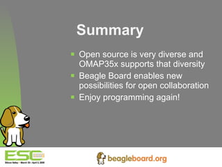 Summary Open source is very diverse and OMAP35x supports that diversity Beagle Board enables new possibilities for open collaboration Enjoy programming again! 