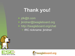 Thank you! [email_address] [email_address] http://beagleboard.org/chat   IRC nickname: jkridner 