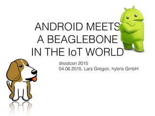 ANDROID MEETS
A BEAGLEBONE
IN THE IoT WORLD
droidcon 2015
04.06.2015, Lars Gregori, hybris GmbH
 