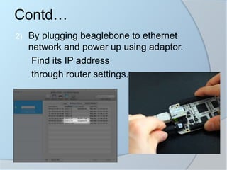 2) By plugging beaglebone to ethernet
network and power up using adaptor.
Find its IP address
through router settings.
Contd…
 