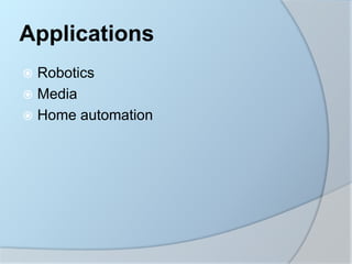 Applications
 Robotics
 Media
 Home automation
 