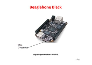 Beaglebone Black 
12 / 20 
Soquete para memória micro SD 
 