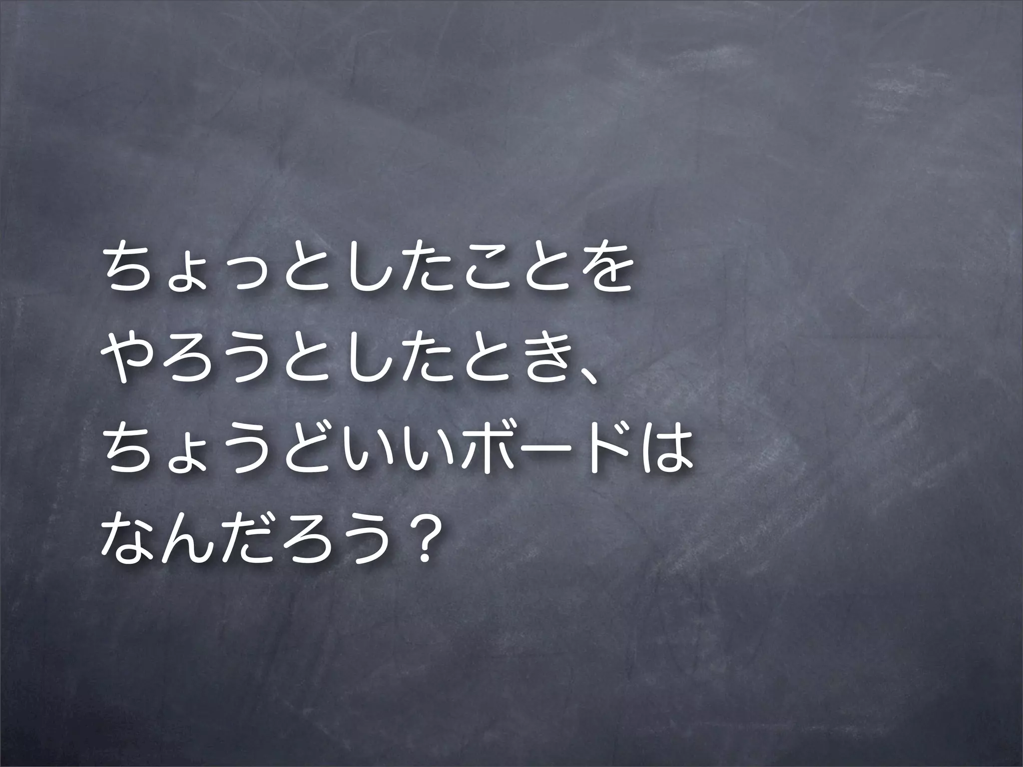 ちょっとしたことを
やろうとしたとき、
ちょうどいいボードは
なんだろう？

 