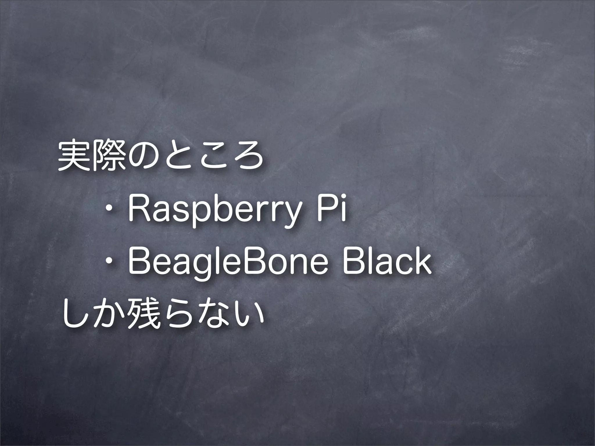 実際のところ
 ・Raspberry Pi
 ・BeagleBone Black
しか残らない

 
