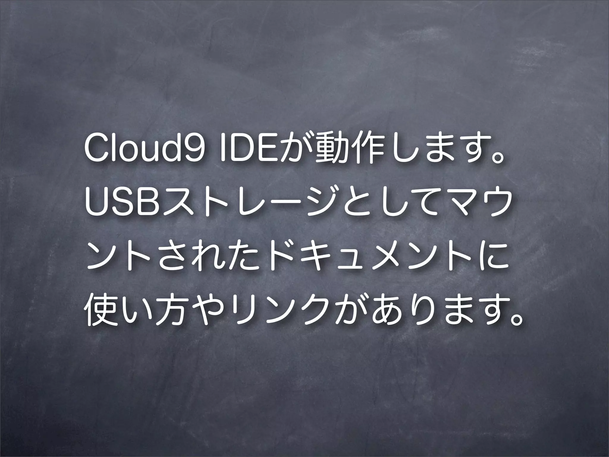 Cloud9 IDEが動作します。
USBストレージとしてマウ
ントされたドキュメントに
使い方やリンクがあります。

 