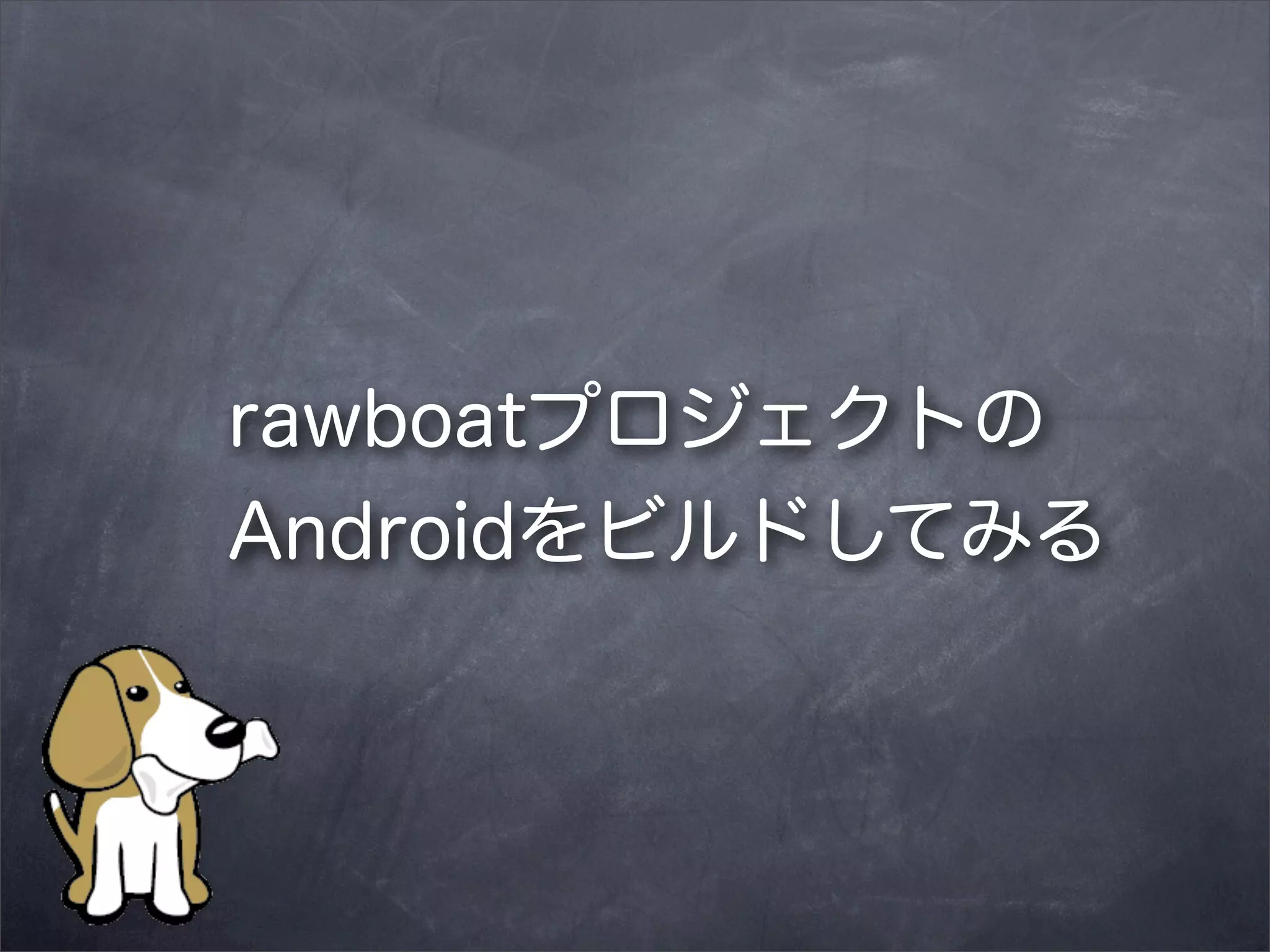 rawboatプロジェクトの
Androidをビルドしてみる

 