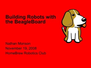 Building Robots with
the BeagleBoard



Nathan Monson
November 19, 2008
HomeBrew Robotics Club
 