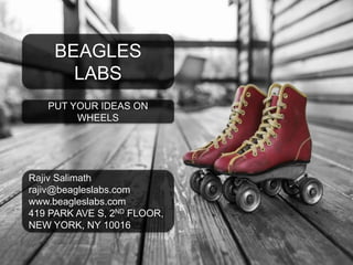 BEAGLES
LABS
PUT YOUR IDEAS ON
WHEELS
Rajiv Salimath
rajiv@beagleslabs.com
www.beagleslabs.com
419 PARK AVE S, 2ND FLOOR,
NEW YORK, NY 10016
 