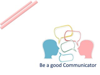 Be a good Communicator
 